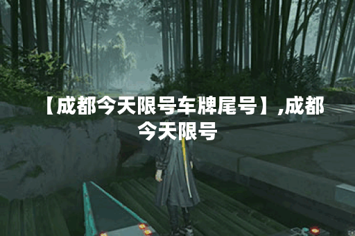 【成都今天限号车牌尾号】,成都 今天限号