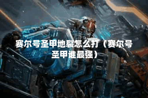 赛尔号圣甲地裂怎么打(赛尔号圣甲谁最强)