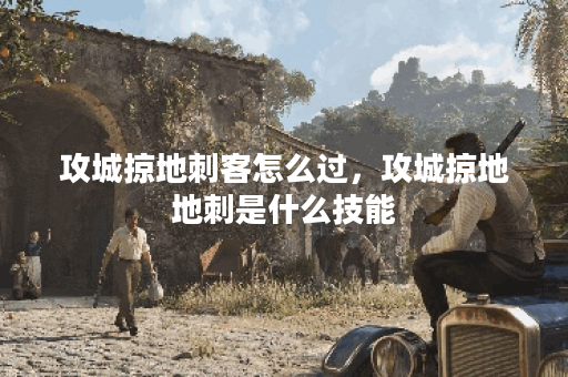 攻城掠地刺客怎么过,攻城掠地地刺是什么技能
