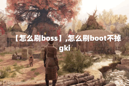 【怎么刷boss】,怎么刷boot不掉gki