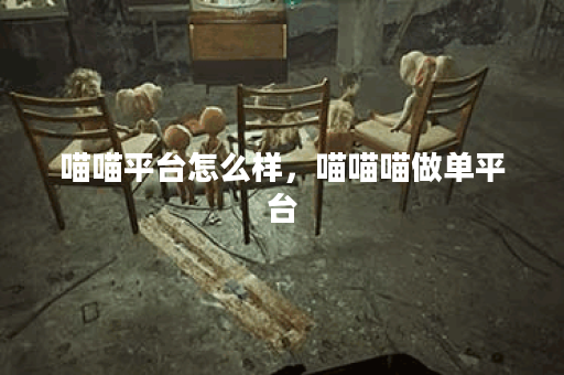 喵喵平台怎么样,喵喵喵做单平台 喵喵平台怎么样,喵喵喵做单平台