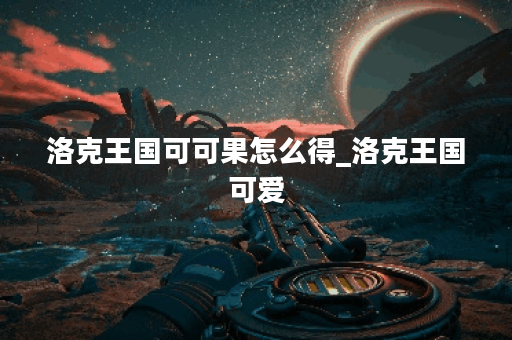 洛克王国可可果怎么得_洛克王国可爱