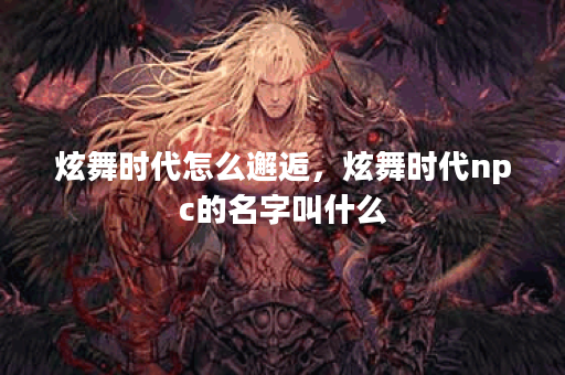 炫舞时代怎么邂逅，炫舞时代npc的名字叫什么