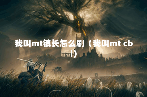 我叫mt镇长怎么刷（我叫mt cbi）