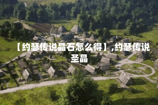 【约瑟传说晶石怎么得】,约瑟传说圣晶