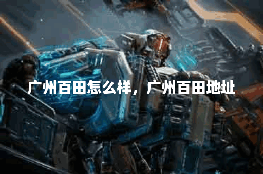 广州百田怎么样，广州百田地址