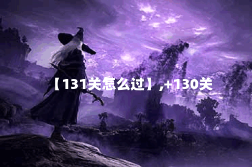 【131关怎么过】,+130关