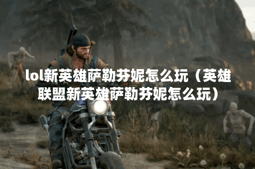 lol新英雄萨勒芬妮怎么玩(英雄联盟新英雄萨勒芬妮怎么玩)