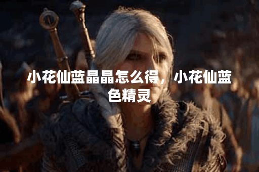 小花仙蓝晶晶怎么得，小花仙蓝色精灵