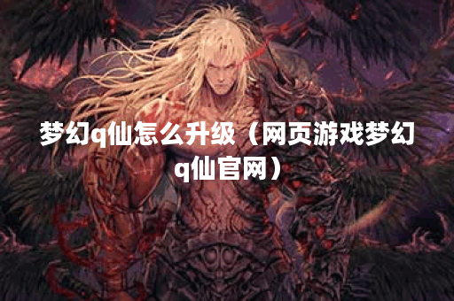 梦幻q仙怎么升级(网页游戏梦幻q仙官网)