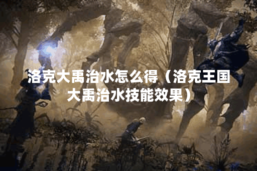 洛克大禹治水怎么得（洛克王国大禹治水技能效果）