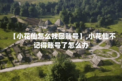 【小花仙怎么找回账号】,小花仙不记得账号了怎么办