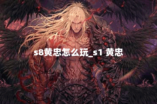 s8黄忠怎么玩_s1 黄忠