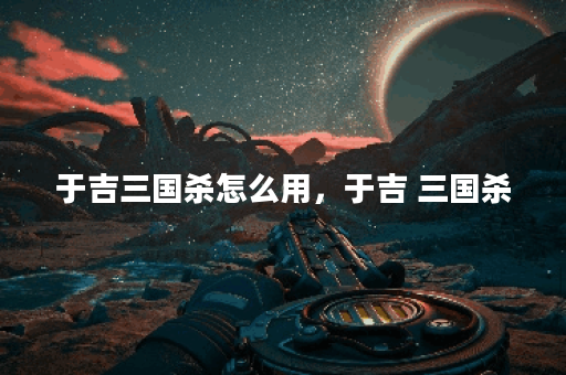 于吉三国杀怎么用，于吉 三国杀