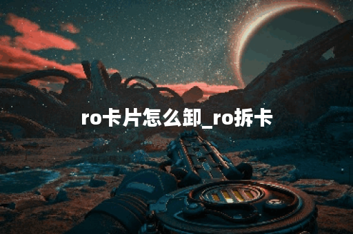 ro卡片怎么卸_ro拆卡