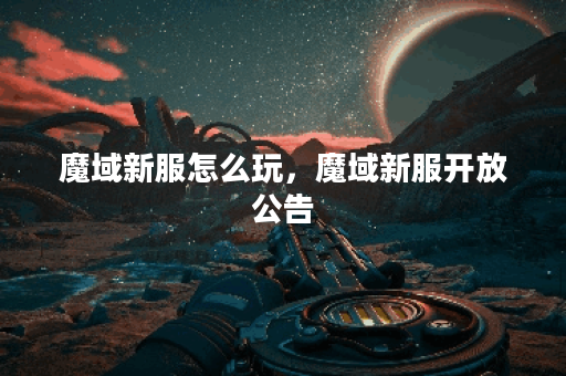 魔域新服怎么玩，魔域新服开放公告
