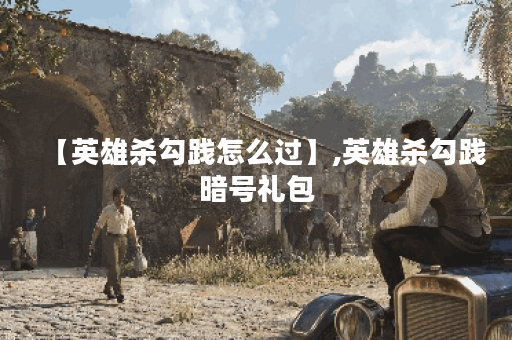 【英雄杀勾践怎么过】,英雄杀勾践暗号礼包