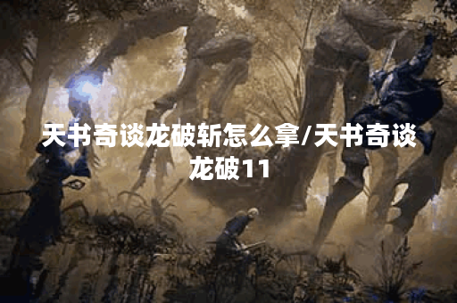 天书奇谈龙破斩怎么拿/天书奇谈龙破11