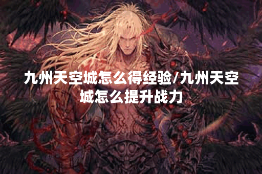 九州天空城怎么得经验/九州天空城怎么提升战力