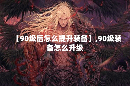 【90级后怎么提升装备】,90级装备怎么升级