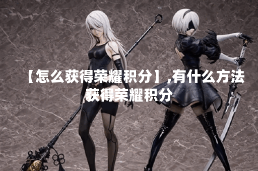 【怎么获得荣耀积分】,有什么方法获得荣耀积分