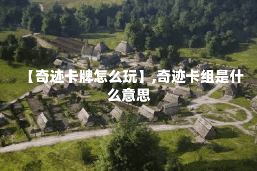 【奇迹卡牌怎么玩】,奇迹卡组是什么意思