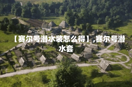 【赛尔号潜水装怎么得】,赛尔号潜水套