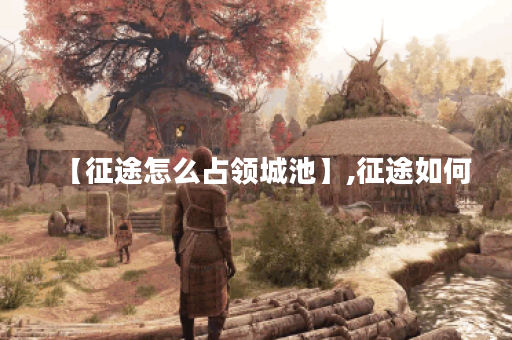 【征途怎么占领城池】,征途如何