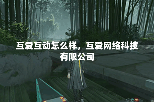 互爱互动怎么样，互爱网络科技有限公司