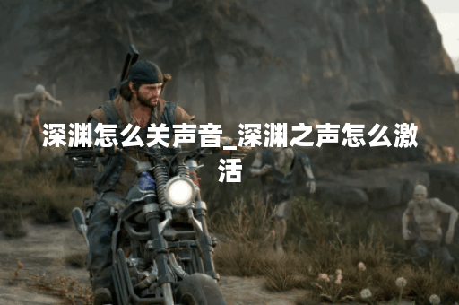 深渊怎么关声音_深渊之声怎么激活