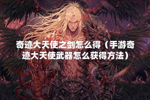 奇迹大天使之剑怎么得（手游奇迹大天使武器怎么获得方法）