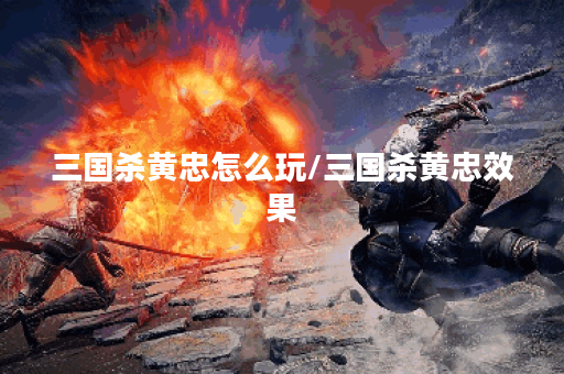 三国杀黄忠怎么玩/三国杀黄忠效果