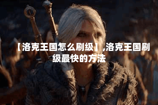 【洛克王国怎么刷级】,洛克王国刷级最快的方法