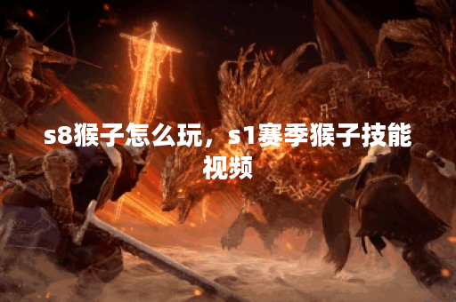 s8猴子怎么玩，s1赛季猴子技能视频