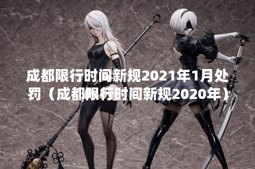 成都限行时间新规2021年1月处罚（成都限行时间新规2020年）