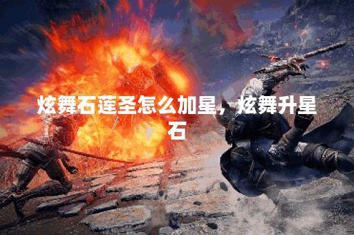 炫舞石莲圣怎么加星，炫舞升星石