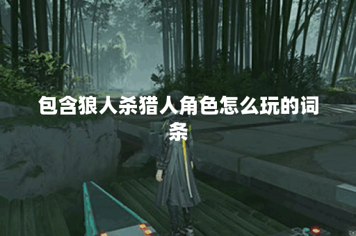 包含狼人杀猎人角色怎么玩的词条