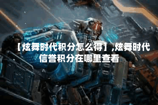 【炫舞时代积分怎么得】,炫舞时代信誉积分在哪里查看