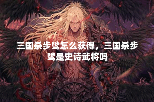 三国杀步骘怎么获得，三国杀步骘是史诗武将吗