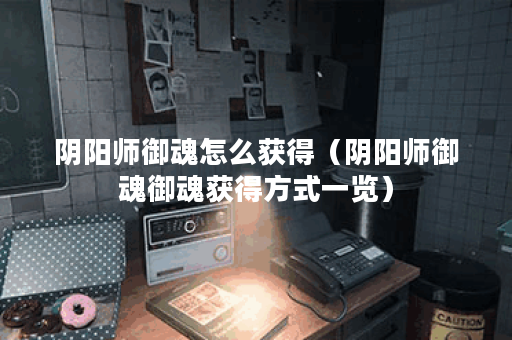 阴阳师御魂怎么获得（阴阳师御魂御魂获得方式一览）