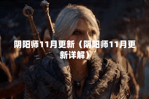 阴阳师11月更新(阴阳师11月更新详解) 阴阳师11月更新(阴阳师11月更新详解)