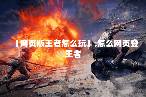 【网页版王者怎么玩】,怎么网页登王者