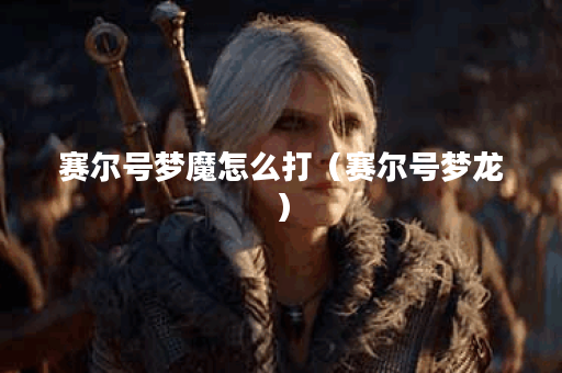 赛尔号梦魔怎么打（赛尔号梦龙）