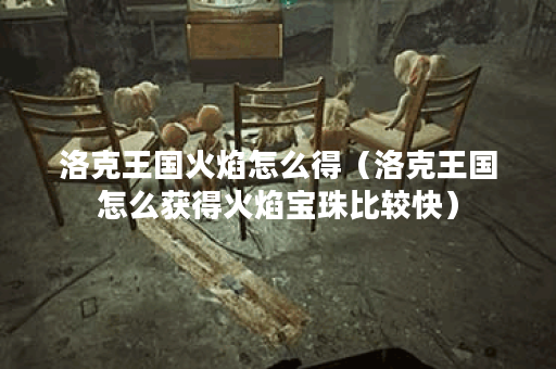 洛克王国火焰怎么得（洛克王国怎么获得火焰宝珠比较快）