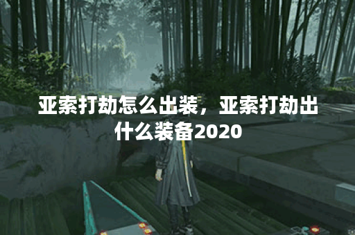 亚索打劫怎么出装，亚索打劫出什么装备2020