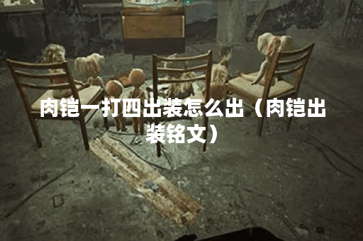肉铠一打四出装怎么出（肉铠出装铭文）