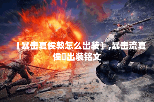 【暴击夏侯敦怎么出装】,暴击流夏侯惇出装铭文