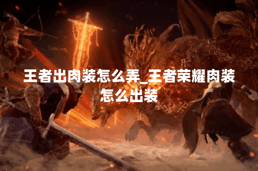 王者出肉装怎么弄_王者荣耀肉装怎么出装 王者出肉装怎么弄_王者荣耀肉装怎么出装