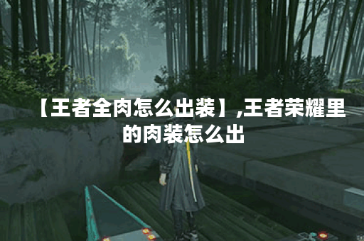 【王者全肉怎么出装】,王者荣耀里的肉装怎么出 【王者全肉怎么出装】,王者荣耀里的肉装怎么出
