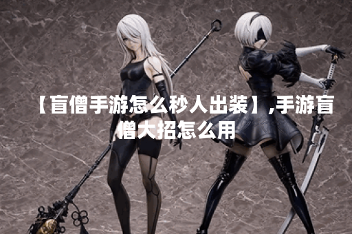 【盲僧手游怎么秒人出装】,手游盲僧大招怎么用 【盲僧手游怎么秒人出装】,手游盲僧大招怎么用